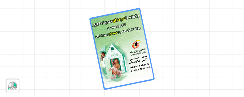 بهترین کتاب روانشناسی کودک: چگونه با کودکان صحبت کنیم تا گوش دهند و چگونه گوش دهیم تا کودکان صحبت کنند