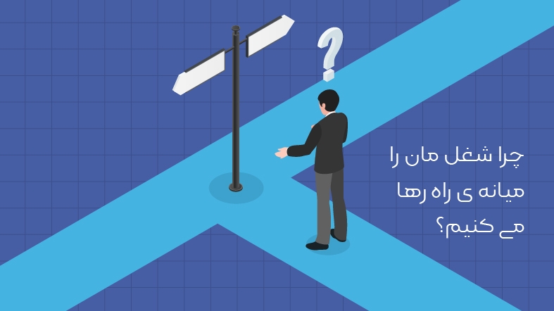 چرا شغل مان را میانه ی راه رها می کنیم؟