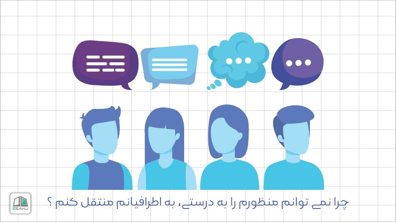 چرا نمی توانم منظورم را به درستی، به اطرافیانم منتقل کنم ؟