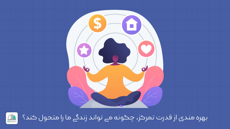 بهره مندی از قدرت تمرکز، چگونه می تواند زندگی ما را متحول کند؟