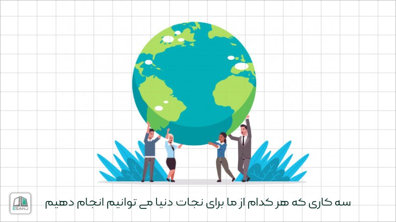 سه کاری که هر کدام از ما برای نجات دنیا می توانیم انجام دهیم