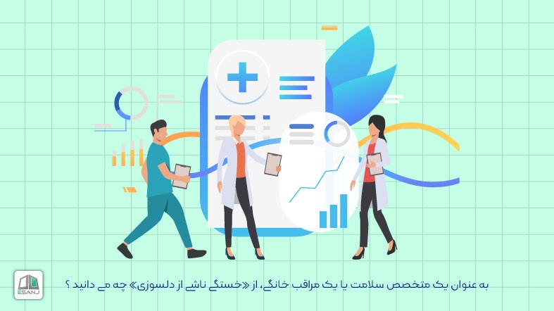 به عنوان یک متخصص سلامت یا یک مراقب خانگی، از «خستگی ناشی از دلسوزی» چه می دانید ؟