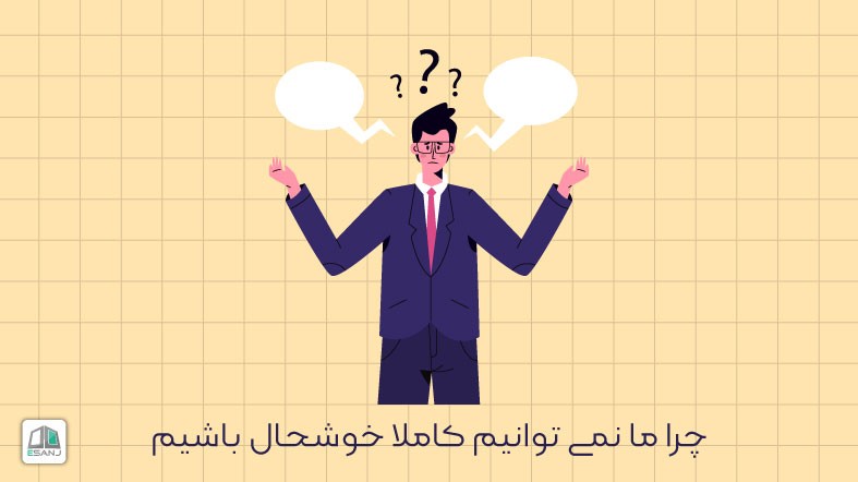 چرا ما نمی توانیم کاملا خوشحال باشیم؟