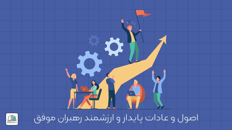 اصول و عادات پایدار و ارزشمند رهبران موفق