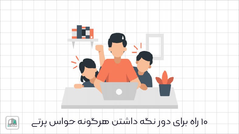 10 راه برای دور نگه داشتن هرگونه حواس پرتی