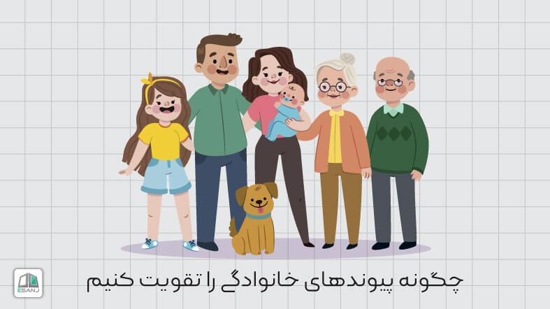 چگونه پیوندهای خانوادگی را تقویت کنیم