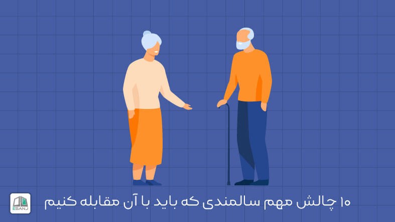 10 چالش مهم سالمندی که باید با آن مقابله کنیم