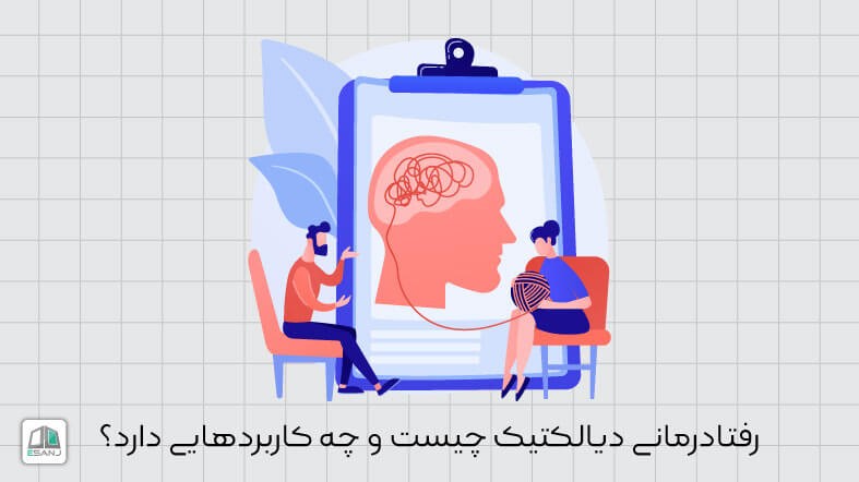 رفتار درمانی دیالکتیک چیست و چه کاربردهایی دارد؟
