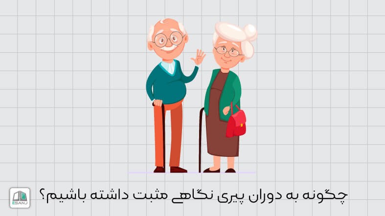 چگونه به دوران پیری نگاهی مثبت داشته باشیم؟