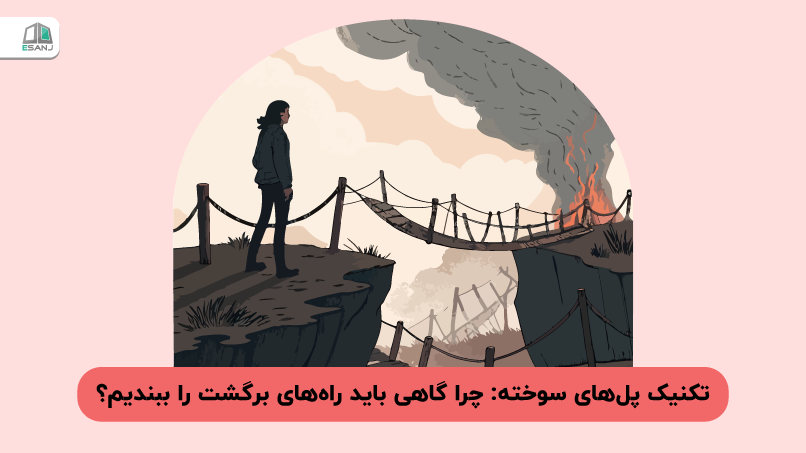 تکنیک پل‌های سوخته: چرا گاهی باید راه‌های برگشت را ببندیم؟