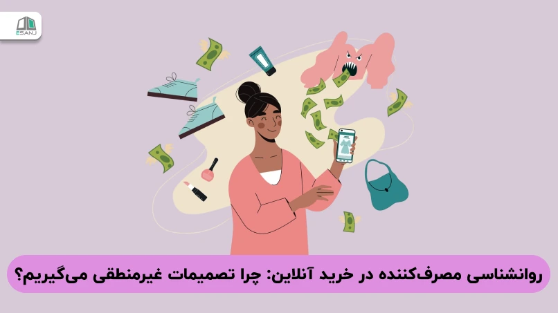 روانشناسی مصرف‌کننده در خرید آنلاین: چرا تصمیمات غیرمنطقی می‌گیریم؟