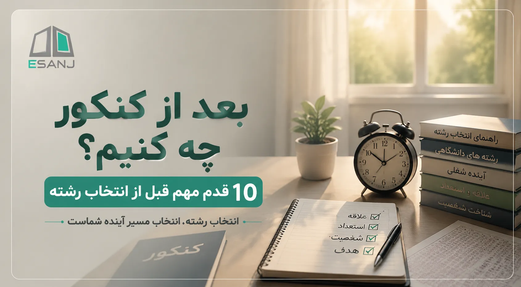 بعد از کنکور چه کنیم؟ ۱۰ قدم مهم قبل از انتخاب رشته