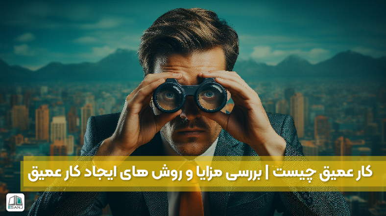 کار عمیق چیست | بررسی مزایا و روش های ایجاد کار عمیق
