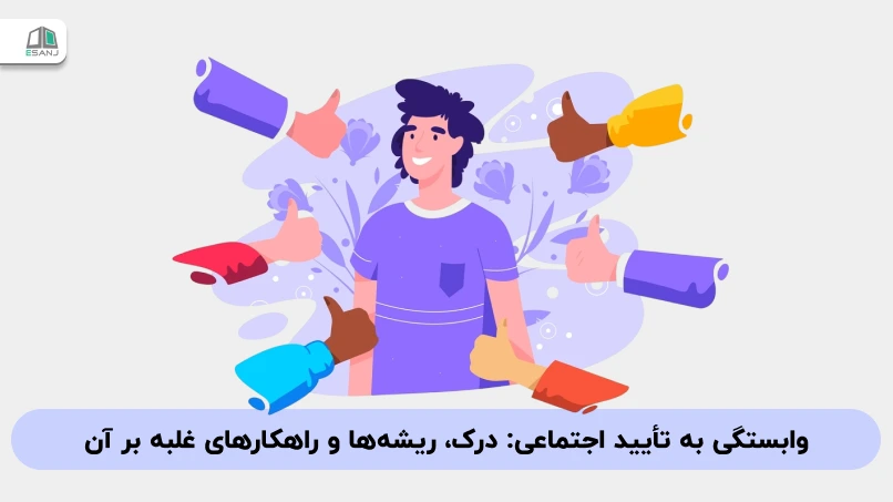 وابستگی به تأیید اجتماعی: درک، ریشه‌ها و راهکارهای غلبه بر آن