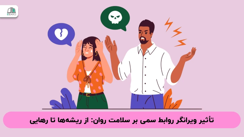 تأثیر ویرانگر روابط سمی بر سلامت روان: از ریشه‌ها تا رهایی