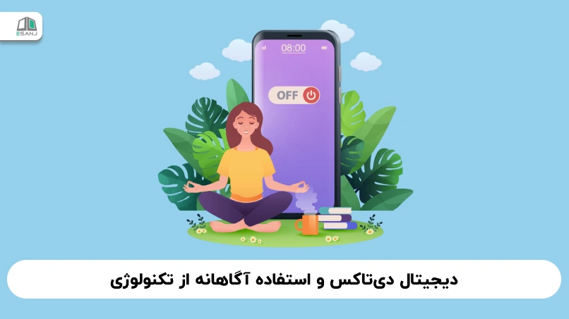 دیجیتال دی‌تاکس و استفاده آگاهانه از تکنولوژی: نقشه راهی برای بازپس‌گیری تمرکز و تعادل