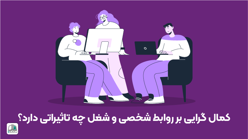 تأثیر کمال‌‌گرایی بر روابط و شغل