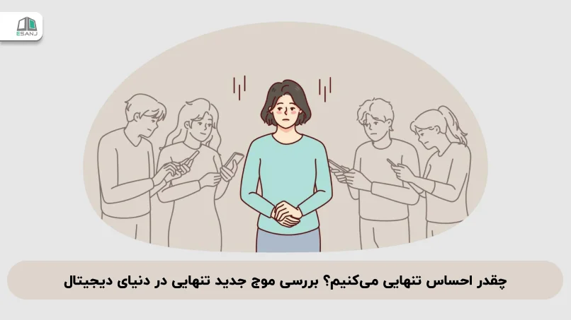 چقدر احساس تنهایی می‌کنیم؟ بررسی موج جدید تنهایی در دنیای دیجیتال