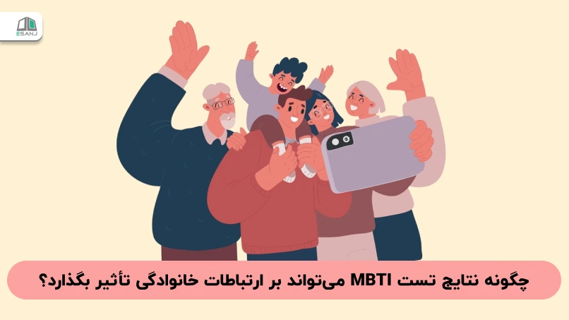 چگونه نتایج تست MBTI می‌تواند بر ارتباطات خانوادگی تأثیر بگذارد؟