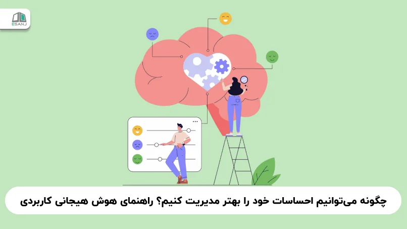 چگونه می‌توانیم احساسات خود را بهتر مدیریت کنیم؟ راهنمای هوش هیجانی کاربردی