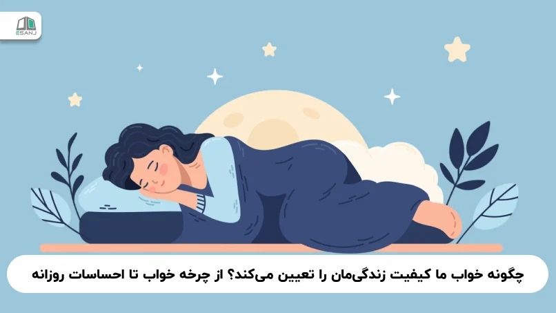چگونه خواب ما کیفیت زندگی‌مان را تعیین می‌کند؟ از چرخه خواب تا احساسات روزانه