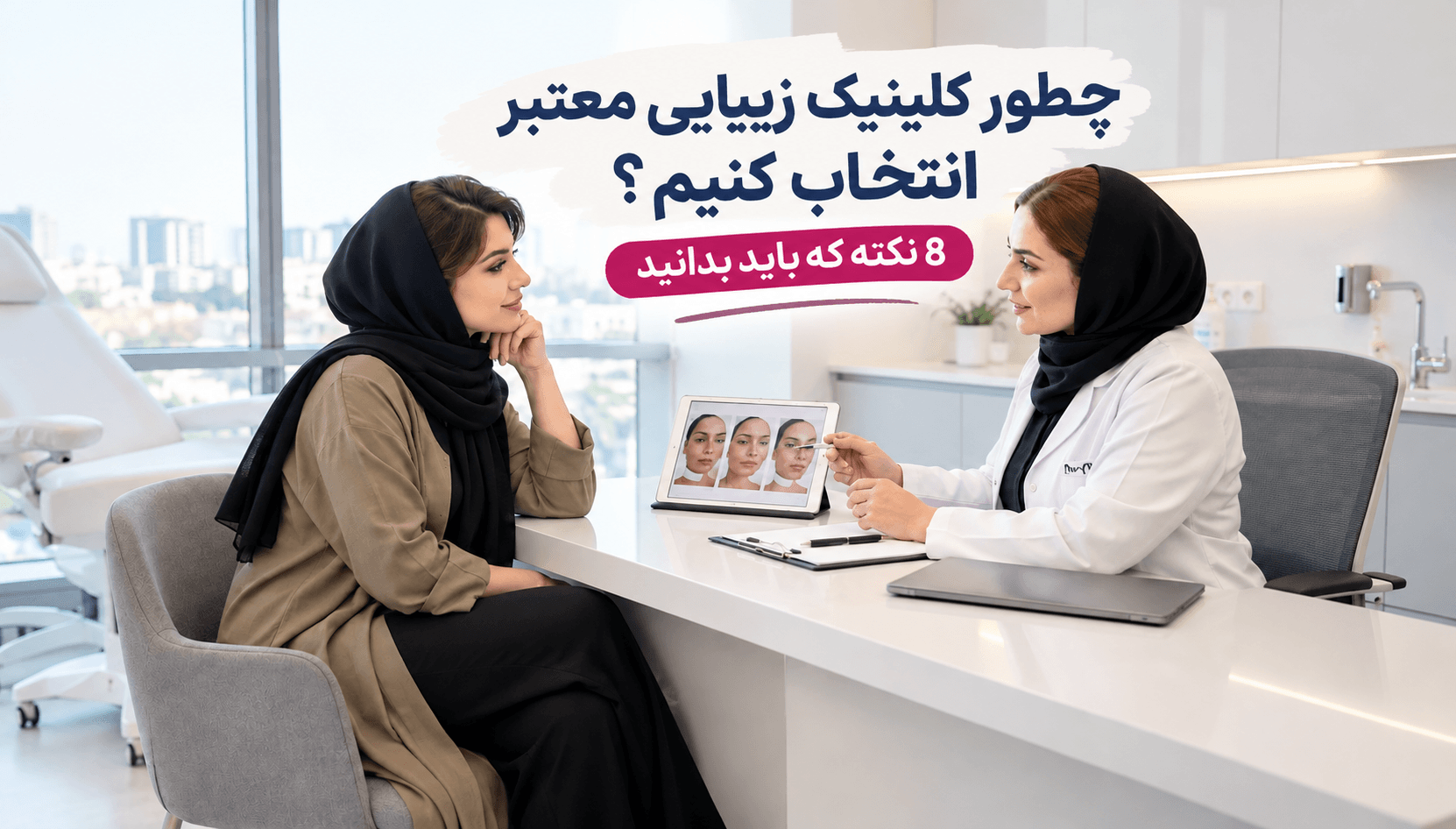 چطور کلینیک زیبایی معتبر انتخاب کنیم؟ 8 نکته که باید بدانید