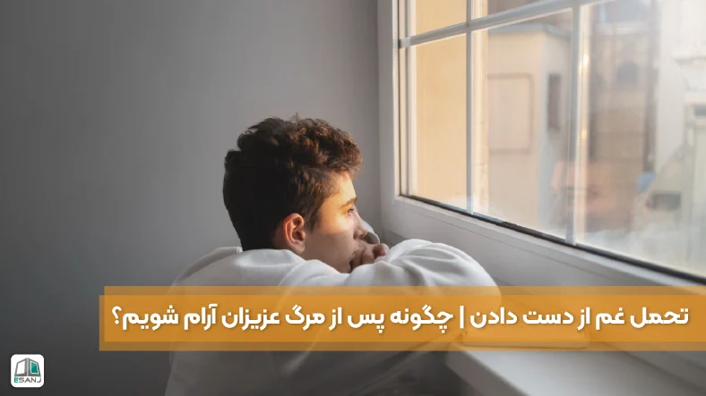 تحمل غم از دست دادن | چگونه پس از مرگ عزیزان آرام شویم؟