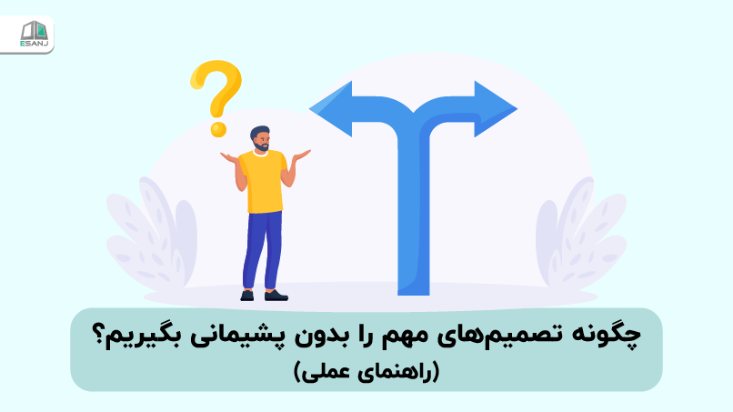چگونه تصمیمهای مهم را بدون پشیمانی بگیریم؟ (راهنمای عملی)