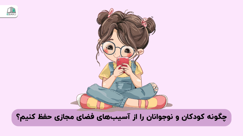چگونه کودکان و نوجوانان را از آسیب‌های فضای مجازی حفظ کنیم؟