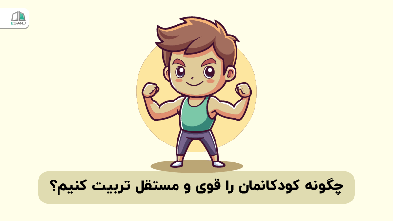چگونه کودکانمان را قوی و مستقل تربیت کنیم؟