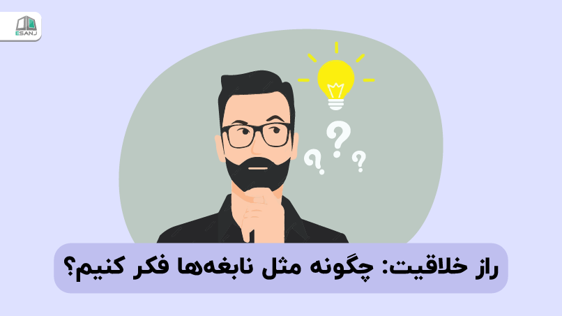 راز خلاقیت: چگونه مثل نابغه ها فکر کنیم؟
