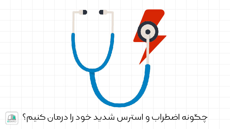 چگونه اضطراب و استرس شدید خود را درمان کنیم؟