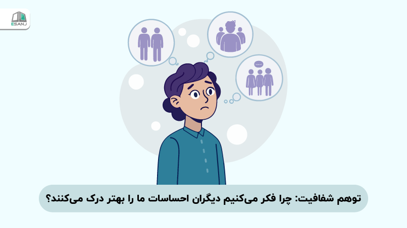توهم شفافیت: چرا فکر میکنیم دیگران احساسات ما را بهتر درک میکنند؟