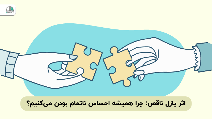 اثر پازل ناقص: چرا همیشه احساس ناتمام بودن میکنیم؟