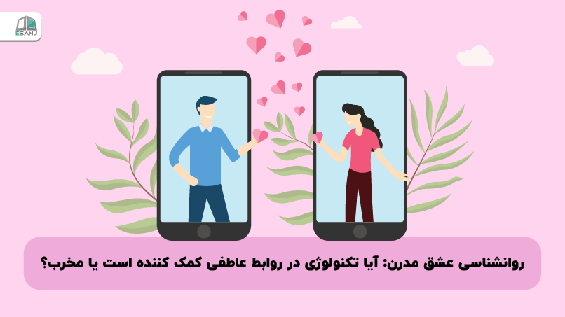 روانشناسی عشق مدرن: آیا تکنولوژی در روابط عاطفی کمک کننده است یا مخرب؟