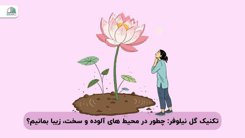 تکنیک گل نیلوفر: چطور در محیط های آلوده و سخت، زیبا بمانیم؟