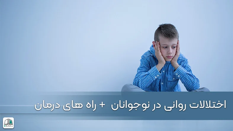اختلالات روانی در نوجوانان + راه های درمان