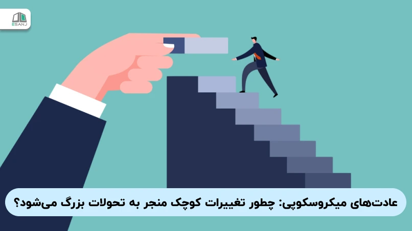 عادت‌های میکروسکوپی: چطور تغییرات کوچک منجر به تحولات بزرگ می‌شود؟