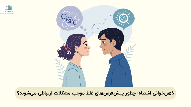 ذهن‌خوانی اشتباه: چطور پیش‌فرض‌های غلط موجب مشکلات ارتباطی می‌شوند؟