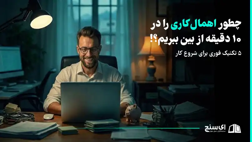 چطور اهمال‌کاری را در 10 دقیقه از بین ببریم؟! 5 تکنیک فوری برای شروع کار