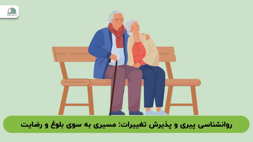 روانشناسی پیری و پذیرش تغییرات: مسیری به سوی بلوغ و رضایت