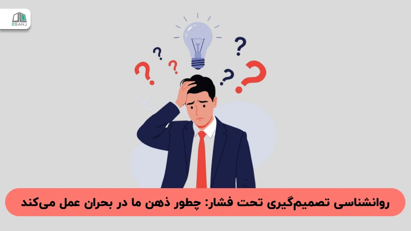 روانشناسی تصمیم‌گیری تحت فشار: چطور ذهن ما در بحران عمل می‌کند؟!