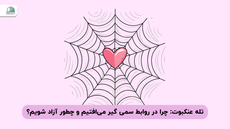 تله عنکبوت: چرا در روابط سمی گیر می‌افتیم و چطور آزاد شویم؟