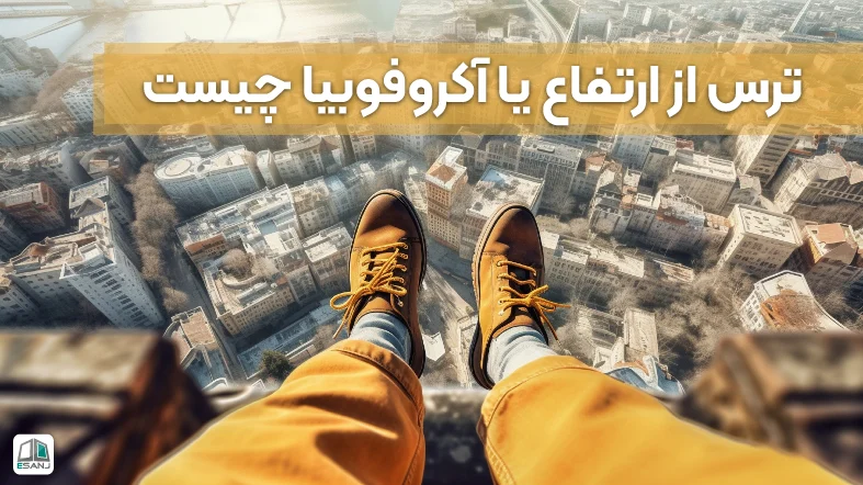 ترس از ارتفاع یا آکروفوبیا چیست؟