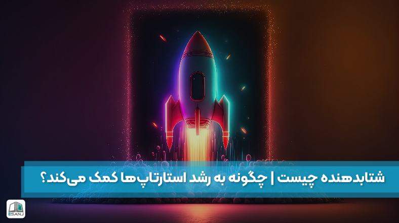 شتابدهنده چیست و چگونه به رشد استارتاپها کمک میکند؟