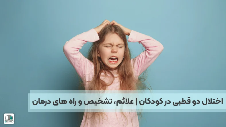 اختلال دو قطبی در کودکان | علائم، تشخیص و راه های درمان