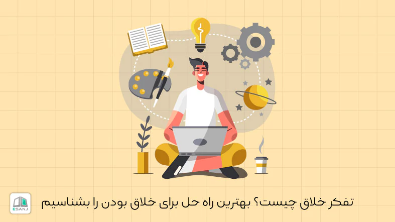 تفکر خلاق چیست؟ بهترین راه حل برای خلاق بودن را بشناسیم