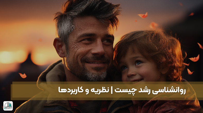 روانشناسی رشد چیست | نظریه‌ و کاربردها
