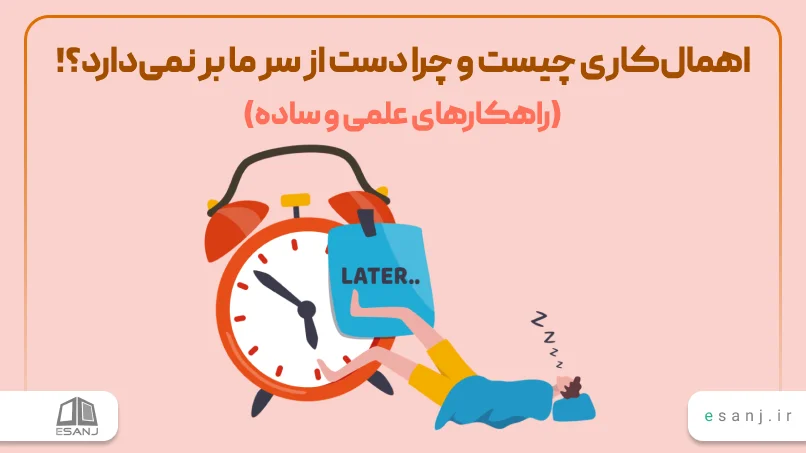 اهمال‌کاری چیست و چرا دست از سر ما بر نمی‌دارد؟! (راهکارهای علمی و ساده)