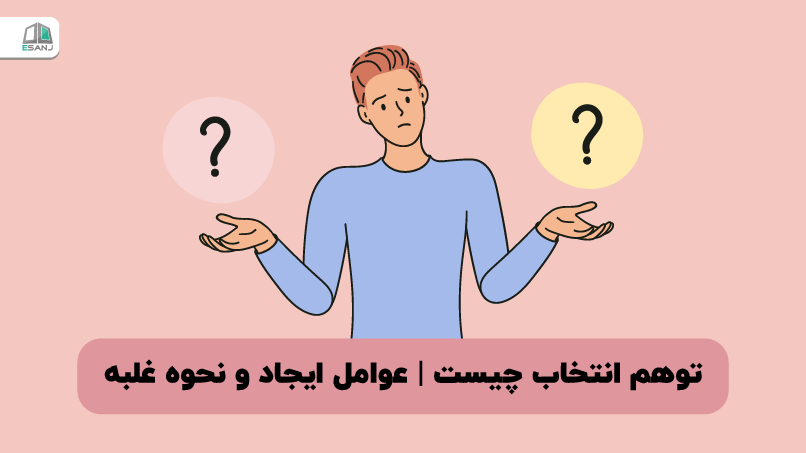 توهم انتخاب چیست | عوامل ایجاد و نحوه غلبه